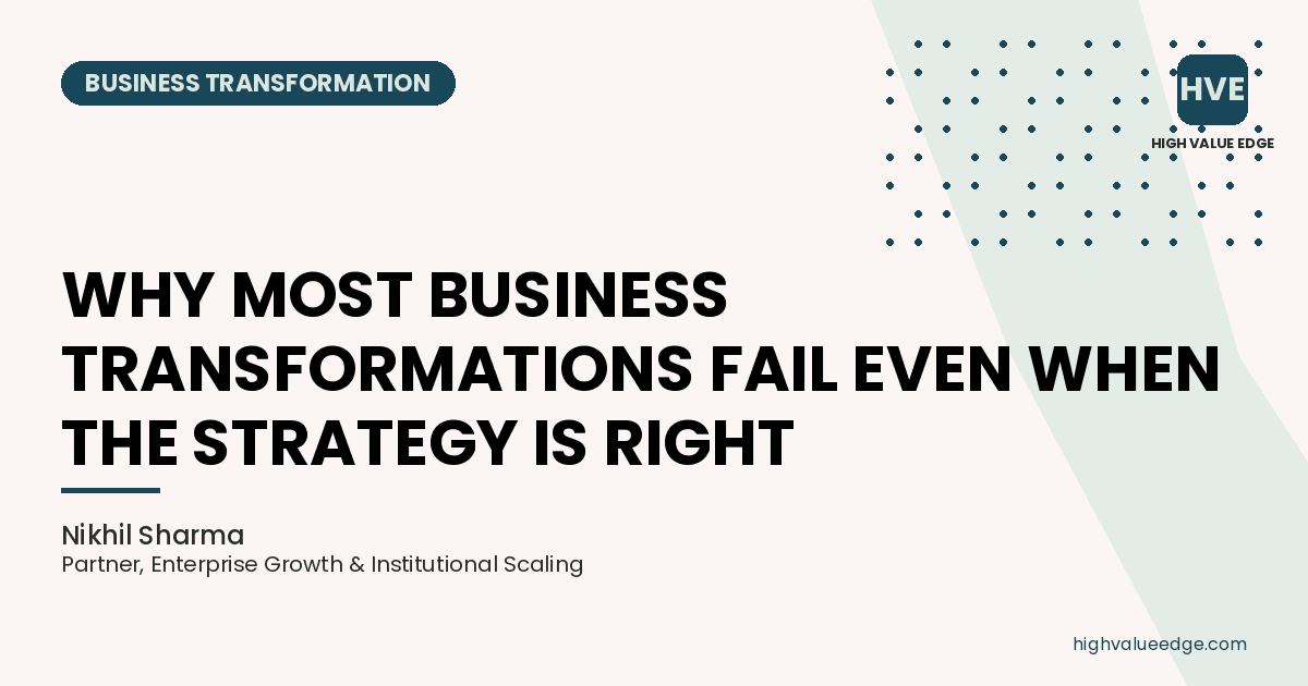 Why Most Business Transformations Fail Even When the Strategy Is Right — a High Value Edge Growth insight